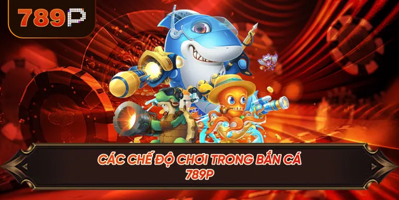 Các Chế Độ Chơi Trong Bắn Cá 789P