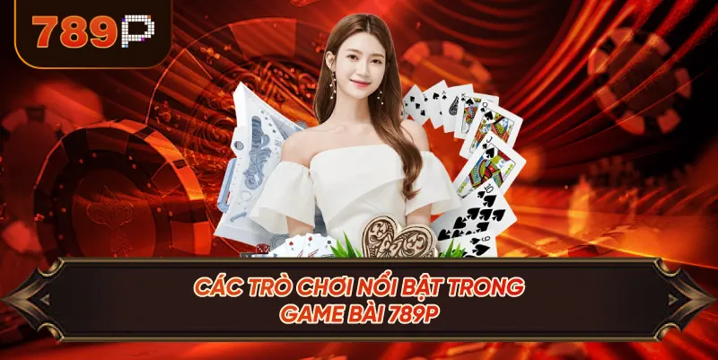 Các Trò Chơi Nổi Bật Trong Game Bài 789P