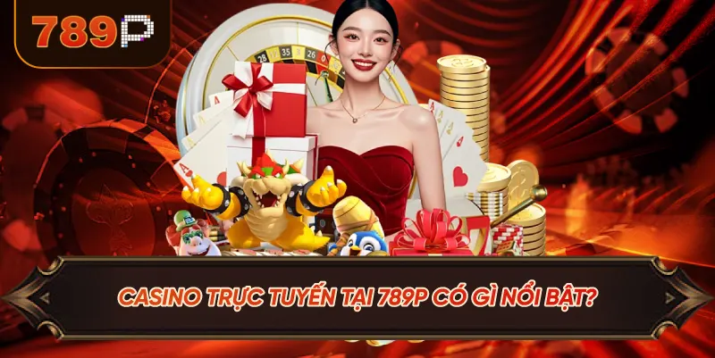 Casino Tại 789P Có Gì Nổi Bật?