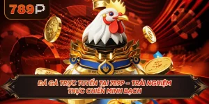 Đá Gà Trực Tuyến Tại 789P – Trải Nghiệm Thực Chiến Minh Bạch