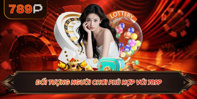 Đối Tượng Người Chơi Phù Hợp Với 789P