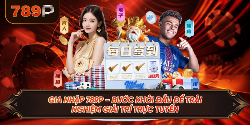 Gia Nhập 789P – Bước Khởi Đầu Để Trải Nghiệm Giải Trí Trực Tuyến