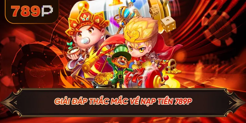Giải Đáp Thắc Mắc Về Nạp Tiền 789P