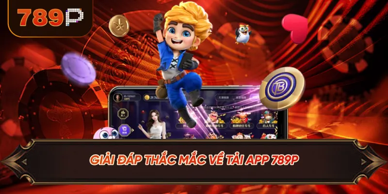 Giải Đáp Thắc Mắc Về Tải App 789P