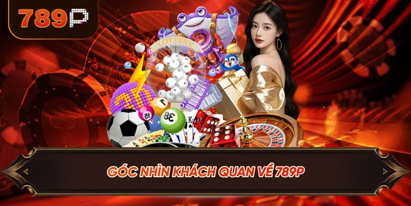 Góc Nhìn Khách Quan Về 789P