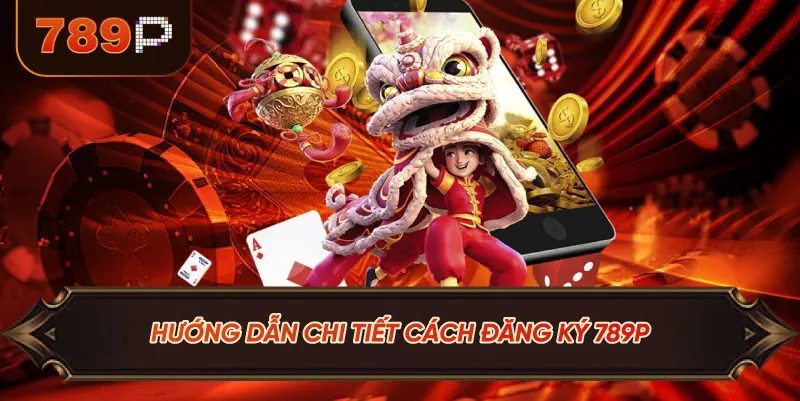 Hướng dẫn chi tiết cách đăng ký 789p