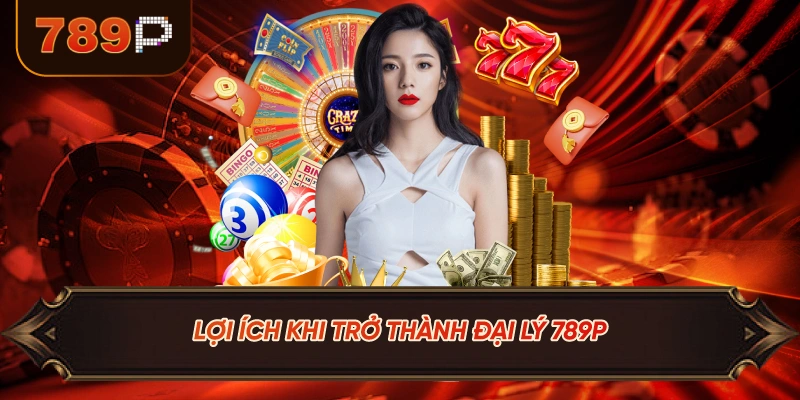 Lợi Ích Khi Trở Thành Đại Lý 789P