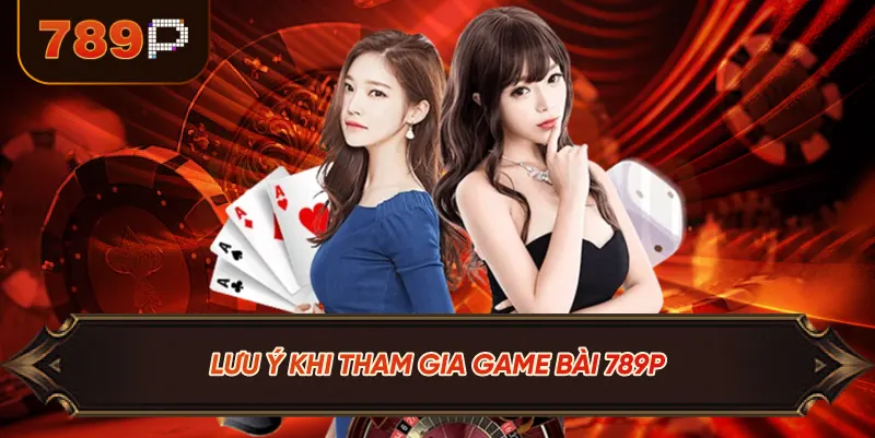 Lưu Ý Khi Tham Gia Game Bài 789P