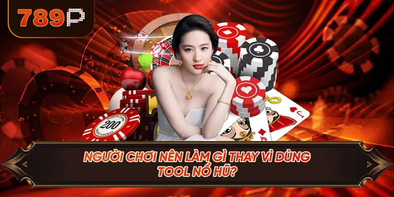 Người Chơi Nên Làm Gì Thay Vì Dùng Tool Nổ Hũ?