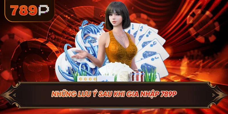Những Lưu Ý Sau Khi Gia Nhập 789P