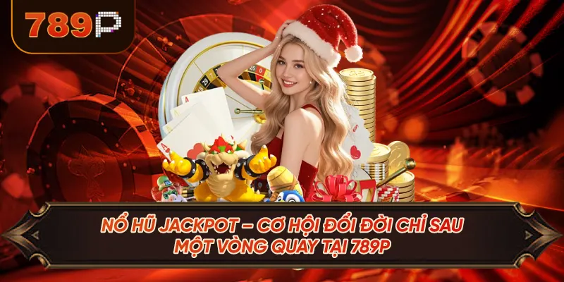 Nổ Hũ Jackpot – Cơ Hội Đổi Đời Chỉ Sau Một Vòng Quay Tại 789P