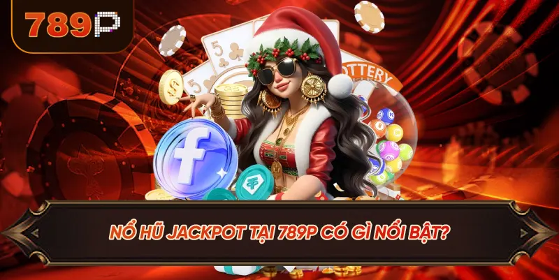 Nổ Hũ Jackpot Tại 789P Có Gì Nổi Bật?