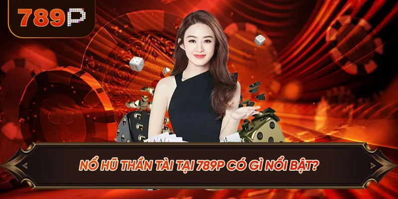 Nổ Hũ Thần Tài Tại 789P Có Gì Nổi Bật?
