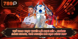 Thể Thao Trực Tuyến Lối Chơi Bền – Không Đánh Nhanh, Trải Nghiệm Dài Hạn Cùng 789P