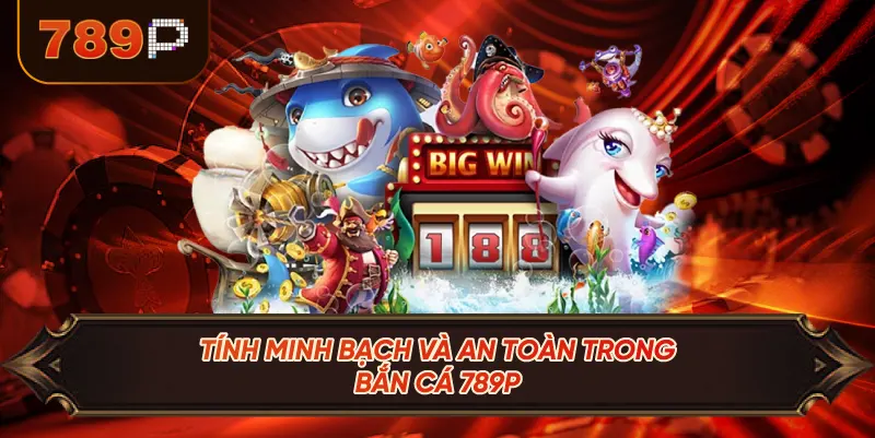 Tính Minh Bạch Và An Toàn Trong Bắn Cá 789P