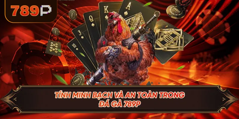 Tính Minh Bạch Và An Toàn Trong Đá Gà 789P