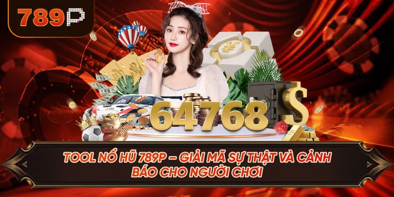 Tool Nổ Hũ 789P – Giải Mã Sự Thật Và Cảnh Báo Cho Người Chơi