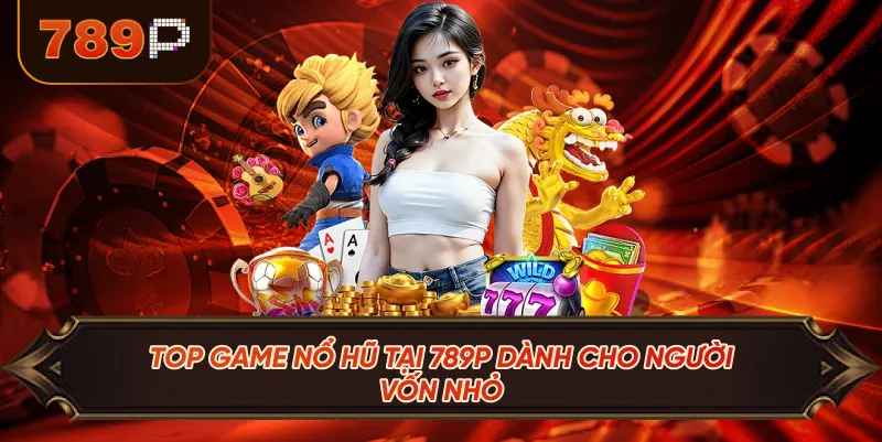 Top Game Nổ Hũ Tại 789P Dành Cho Người Vốn Nhỏ