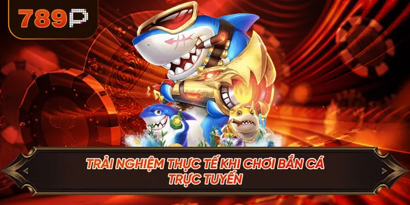 Trải Nghiệm Thực Tế Khi Chơi Bắn Cá