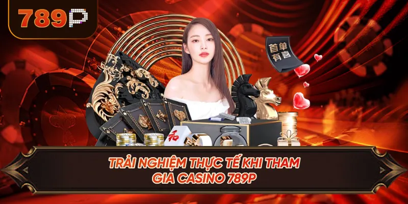 Trải Nghiệm Thực Tế Khi Tham Gia Casino 789P