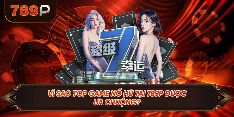 Vì Sao Top Game Nổ Hũ Tại 789P Được Ưa Chuộng?